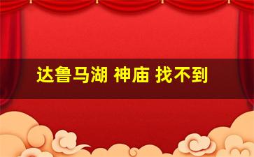 达鲁马湖 神庙 找不到